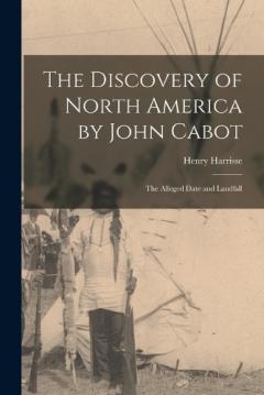 The Discovery of North America by John Cabot: The Alleged Date and Landfall