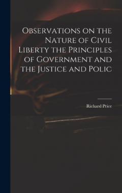 Observations on the Nature of Civil Liberty the Principles of Government and the Justice and Polic