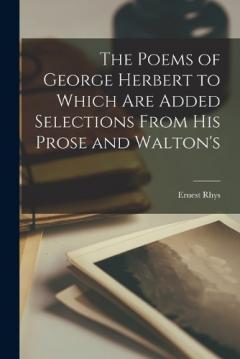 The Poems of George Herbert to Which are Added Selections From his Prose and Walton's