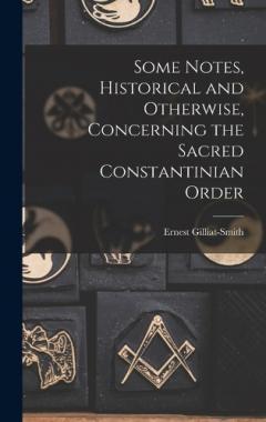 Coperta cărții Some Notes, Historical and Otherwise, Concerning the Sacred Constantinian Order