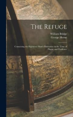 The Refuge: Containing the Righteous Man's Habitation in the Time of Plague and Pestilence