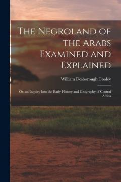 Coperta cărții The Negroland of the Arabs Examined and Explained; Or, an Inquiry Into the Early History and Geography of Central Africa