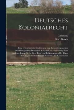 Deutsches Kolonialrecht: Eine Orientierende Schilderung Der Aussereuropäischen Erwerbungen Des Deutschen Reiches Und Darstellung Ihrer Rechtsordnung, Nebst Dem Text Und Erläuterungen Der Diese Schutzgebiete Betreffenden Gesetze Und Kaiserlichen