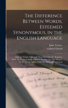 Coperta cărții The Difference Between Words, Esteemed Synonymous, in the English Language: And, the Proper Choice of Them Determined: Together With, So Much of Abb'E Gilrard's Treatise On This Subject, As We Would Agree, With Our Mode of Expression