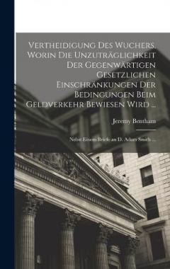 Vertheidigung Des Wuchers, Worin Die Unzuträglichkeit Der Gegenwärtigen Gesetzlichen Einschränkungen Der Bedingungen Beim Geldverkehr Bewiesen Wird ...: Nebst Einem Briefe an D. Adam Smith ...