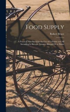 Food Supply: A Practical Handbook for the Use of Colonists and All Intending to Become Farmers Abroad Or at Home