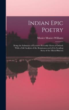 Coperta cărții Indian Epic Poetry: Being the Substance of Lectures Recently Given at Oxford: With a Full Analysis of the Rámáyana and of the Leading Story of the Mahá-Bhárata