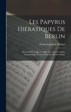 Les Papyrus Hiératiques De Berlin: Récits D'Il Y a Quatre Mille Ans, Avec Un Index Géographique Et Deux Planches De Fac-Simile