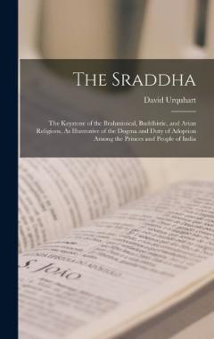 The Sraddha: The Keystone of the Brahminical, Buddhistic, and Arian Religions, As Illustrative of the Dogma and Duty of Adoption Among the Princes and People of India