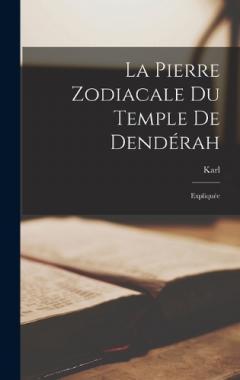 La Pierre Zodiacale Du Temple De Dendérah: Expliquée