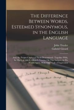 Coperta cărții The Difference Between Words, Esteemed Synonymous, in the English Language: And, the Proper Choice of Them Determined: Together With, So Much of Abb'E Gilrard's Treatise On This Subject, As We Would Agree, With Our Mode of Expression