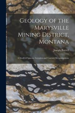 Coperta cărții Geology of the Marysville Mining District, Montana: A Study of Igneous Intrusion and Contact Metamorphism
