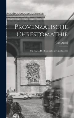 Provenzalische Chrestomathie: Mit Abriss Der Formenlehre Und Glossar