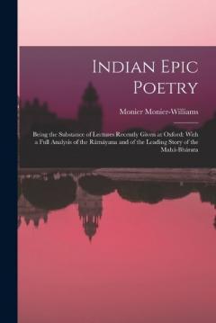 Coperta cărții Indian Epic Poetry: Being the Substance of Lectures Recently Given at Oxford: With a Full Analysis of the Rámáyana and of the Leading Story of the Mahá-Bhárata