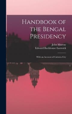 Handbook of the Bengal Presidency: With an Account of Calcutta City
