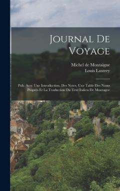 Journal De Voyage: Pub. Avec Une Introduction, Des Notes, Une Table Des Noms Propres Et La Traduction Du Text Italien De Montagne