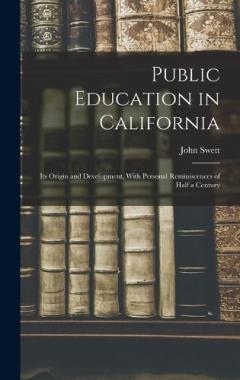 Public Education in California: Its Origin and Development, With Personal Reminiscences of Half a Century