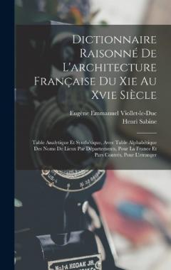Dictionnaire Raisonné De L'architecture Française Du Xie Au Xvie Siècle: Table Analytique Et Synthétique, Avec Table Alphabétique Des Noms De Lieux Par Départements, Pour La France Et Pars Contrés, Pour L'etranger