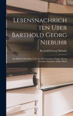 Lebensnachrichten Uber Barthold Georg Niebuhr: Aus Briefen Desselben Und Aus Erinnerungen Einiger Seiner Nächsten Freunde, Dritter Band