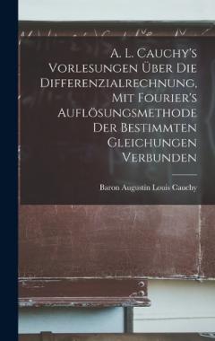 Coperta cărții A. L. Cauchy's Vorlesungen über die Differenzialrechnung, mit Fourier's Auflösungsmethode der bestimmten Gleichungen verbunden