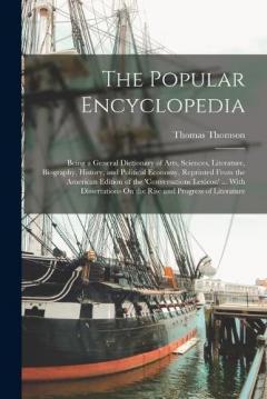 Coperta cărții The Popular Encyclopedia: Being a General Dictionary of Arts, Sciences, Literature, Biography, History, and Political Economy, Reprinted From the American Edition of the 'conversations Lexicon' ... With Dissertations On the Rise and Progress of Liter