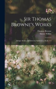 Coperta cărții Sir Thomas Browne's Works: Religio Medici. Pseudodoxia Epidemica, Books 1-4