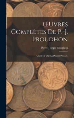 OEuvres Complètes De P.-J. Proudhon: Quèst-Ce Que La Propiété? Nouv.; Edition 1873