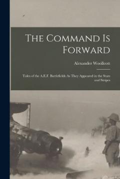 Coperta cărții The Command Is Forward: Tales of the A.E.F. Battlefields As They Appeared in the Stars and Stripes
