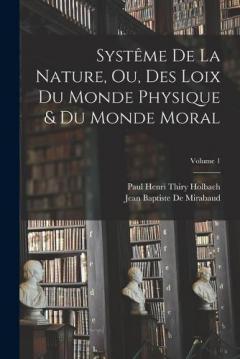 Systême De La Nature, Ou, Des Loix Du Monde Physique & Du Monde Moral; Volume 1