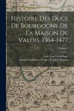 Histoire Des Ducs De Bourgogne De La Maison De Valois, 1364-1477; Volume 1