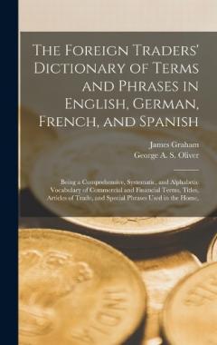 Coperta cărții The Foreign Traders' Dictionary of Terms and Phrases in English, German, French, and Spanish: Being a Comprehensive, Systematic, and Alphabetic Vocabulary of Commercial and Financial Terms, Titles, Articles of Trade, and Special Phrases Used in the H