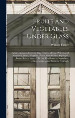 Coperta cărții Fruits and Vegetables Under Glass: Apples, Apricots, Cherries, Figs, Grapes, Melons, Peaches and Nectarines, Pears, Pinapples, Plums, Strawberries; Asparagus, Beans, Beets, Carrots, Chicory, Cauliflowers, Cucumbers, Lettuce, Mushrooms, Radishes, Rhub