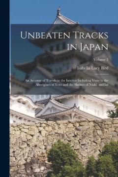 Unbeaten Tracks in Japan: An Account of Travels in the Interior Including Visits to the Aborigines of Yezo and the Shrines of Nikkô and Isé; Volume 2