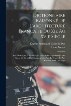 Dictionnaire Raisonné De L'architecture Française Du Xie Au Xvie Siècle: Table Analytique Et Synthétique, Avec Table Alphabétique Des Noms De Lieux Par Départements, Pour La France Et Pars Contrés, Pour L'etranger