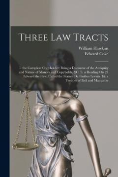 Three Law Tracts: I. the Compleat Copyholder; Being a Discourse of the Antiquity and Nature of Manors and Copyholds, &c. Ii. a Reading On 27 Edward the First, Called the Statute De Finibus Levatis. Iii. a Treatise of Bail and Mainprize