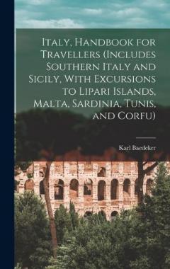 Italy, Handbook for Travellers (Includes Southern Italy and Sicily, With Excursions to Lipari Islands, Malta, Sardinia, Tunis, and Corfu)