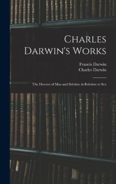 Charles Darwin's Works: The Descent of Man and Seletion in Relation to Sex