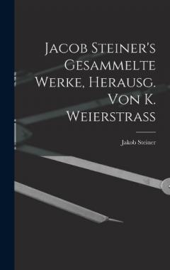 Jacob Steiner's Gesammelte Werke, Herausg. Von K. Weierstrass