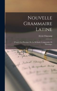 Nouvelle Grammaire Latine: D'après Les Principes De La Méthode Comparative Et Historique