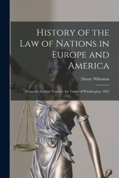 Coperta cărții History of the Law of Nations in Europe and America: From the Earliest Times to the Treaty of Washington, 1842