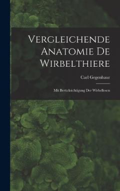 Vergleichende Anatomie De Wirbelthiere: Mit Berücksichtigung Der Wirbellosen