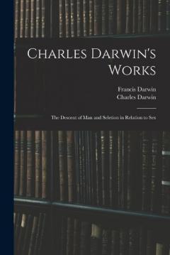 Charles Darwin's Works: The Descent of Man and Seletion in Relation to Sex