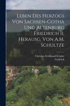 Leben Des Herzogs Von Sachsen-Gotha Und Altenburg Friedrich Ii, Herausg. Von A.M. Schultze