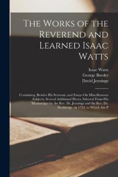 Coperta cărții The Works of the Reverend and Learned Isaac Watts: Containing, Besides His Sermons, and Essays On Miscellaneous Subjects, Several Additional Pieces, Selected From His Manuscripts by the Rev. Dr. Jennings and the Rev. Dr. Doddridge, in 1753, to Which