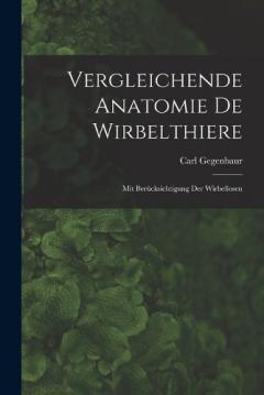 Vergleichende Anatomie De Wirbelthiere: Mit Berücksichtigung Der Wirbellosen