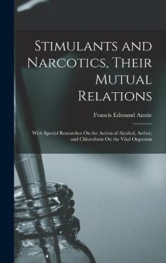 Stimulants and Narcotics, Their Mutual Relations: With Special Researches On the Action of Alcohol, Aether, and Chloroform On the Vital Organism