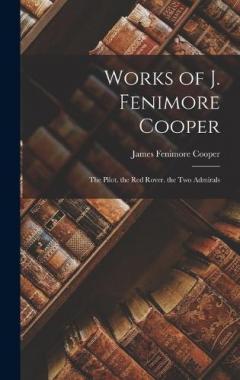 Works of J. Fenimore Cooper: The Pilot. the Red Rover. the Two Admirals