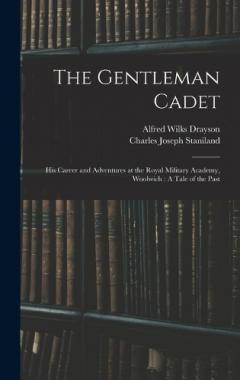 The Gentleman Cadet: His Career and Adventures at the Royal Military Academy, Woolwich: A Tale of the Past