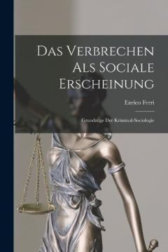 Das Verbrechen Als Sociale Erscheinung: Grundzüge Der Kriminal-Sociologie