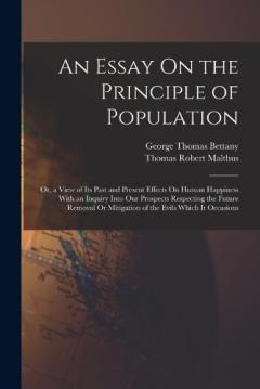 Coperta cărții An Essay On the Principle of Population: Or, a View of Its Past and Present Effects On Human Happiness With an Inquiry Into Our Prospects Respecting the Future Removal Or Mitigation of the Evils Which It Occasions